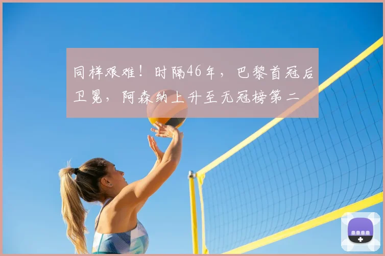 同样艰难！时隔46年，巴黎首冠后卫冕，阿森纳上升至无冠榜第二