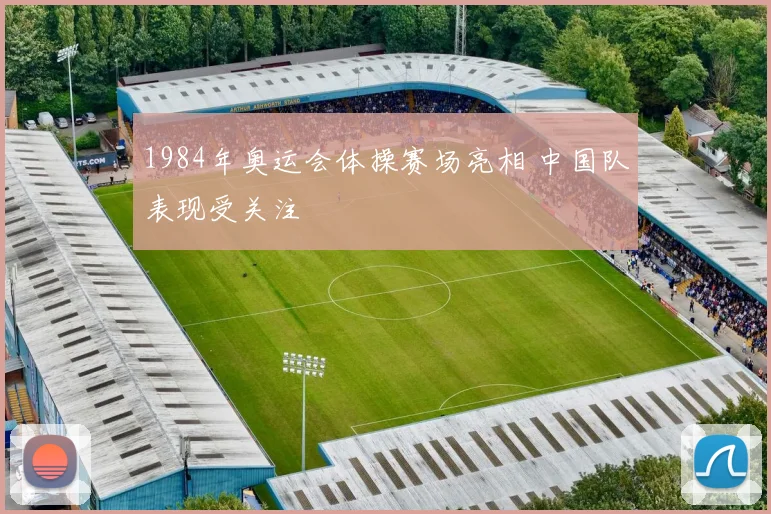 1984年奥运会体操赛场亮相 中国队表现受关注