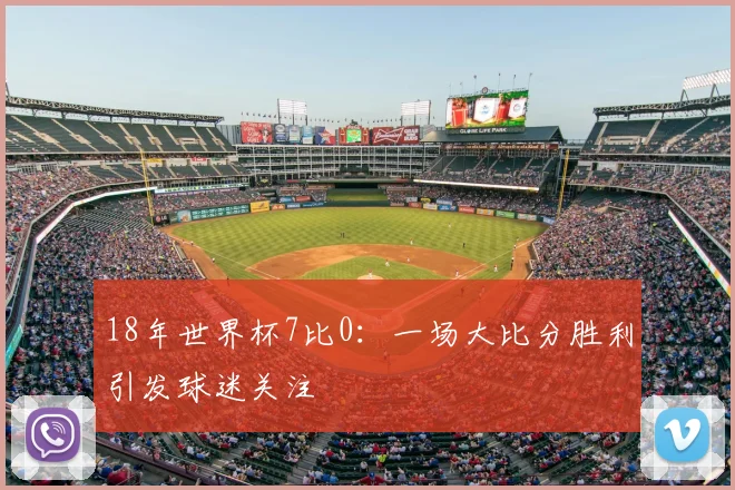 18年世界杯7比0：一场大比分胜利引发球迷关注