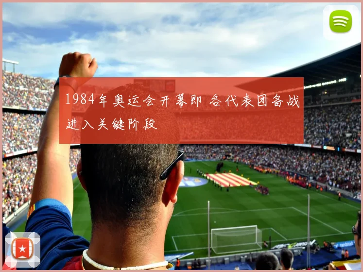 1984年奥运会开幕即 各代表团备战进入关键阶段