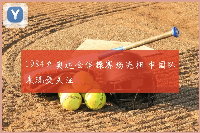1984年奥运会体操赛场亮相 中国队表现受关注