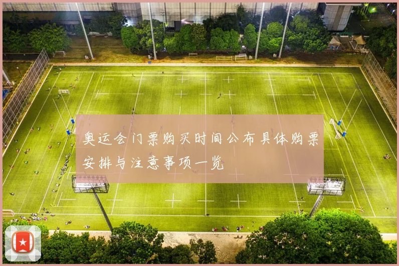 奥运会门票购买时间公布具体购票安排与注意事项一览