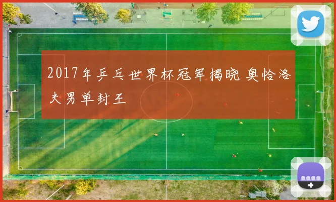 2017年乒乓世界杯冠军揭晓 奥恰洛夫男单封王