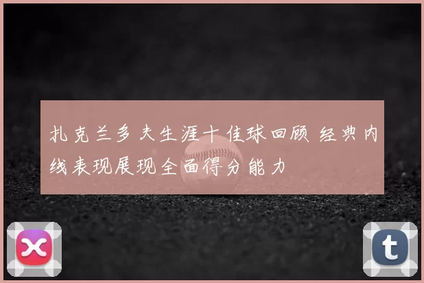 扎克兰多夫生涯十佳球回顾 经典内线表现展现全面得分能力