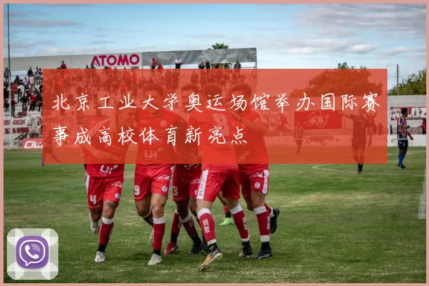 北京工业大学奥运场馆举办国际赛事成高校体育新亮点