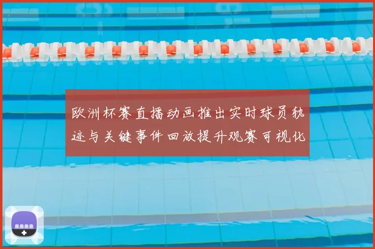 欧洲杯赛直播动画推出实时球员轨迹与关键事件回放提升观赛可视化