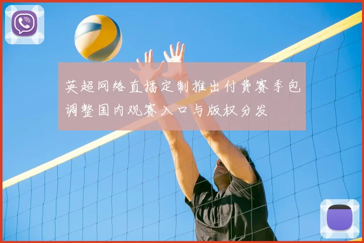 英超网络直播定制推出付费赛季包调整国内观赛入口与版权分发