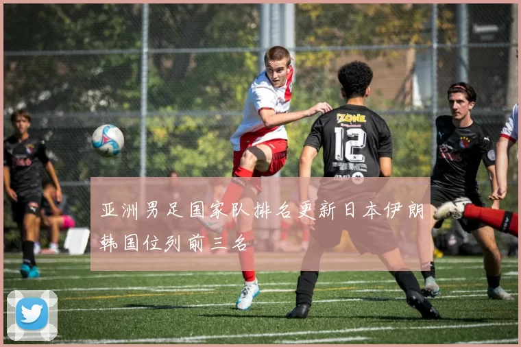 亚洲男足国家队排名更新日本伊朗韩国位列前三名