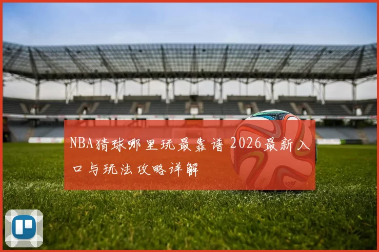 NBA猜球哪里玩最靠谱 2026最新入口与玩法攻略详解