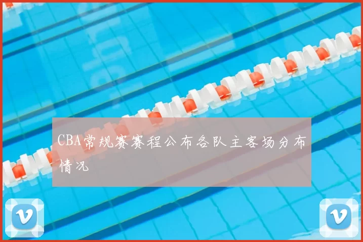 CBA常规赛赛程公布各队主客场分布情况