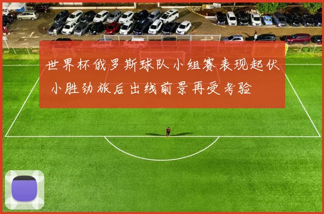 世界杯俄罗斯球队小组赛表现起伏 小胜劲旅后出线前景再受考验