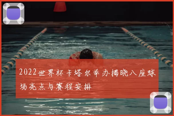 2022世界杯卡塔尔举办揭晓八座球场亮点与赛程安排