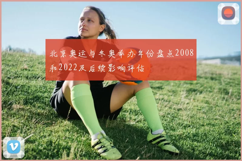 北京奥运与冬奥举办年份盘点2008和2022及后续影响评估