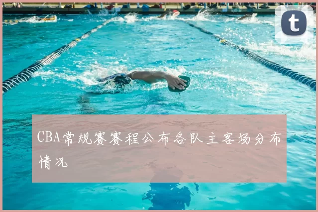 CBA常规赛赛程公布各队主客场分布情况