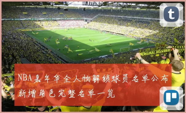 NBA嘉年华全人物解锁球员名单公布新增角色完整名单一览