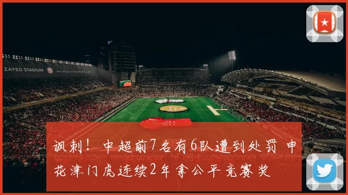 讽刺！中超前7名有6队遭到处罚 申花津门虎连续2年拿公平竞赛奖