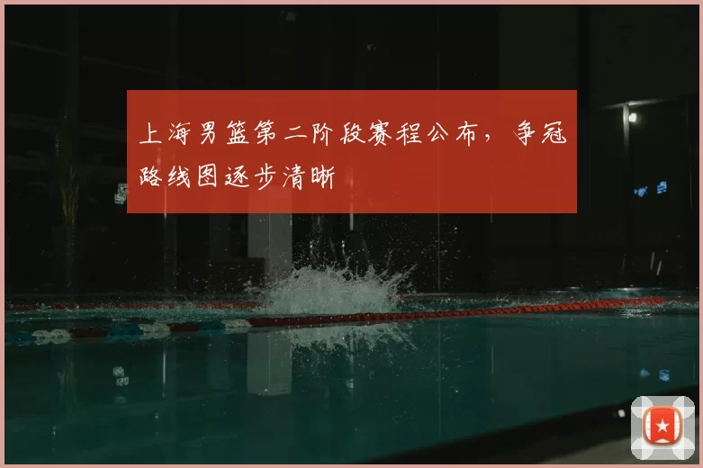 上海男篮第二阶段赛程公布，争冠路线图逐步清晰