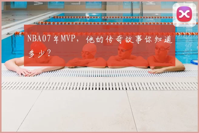 NBA07年MVP，他的传奇故事你知道多少？