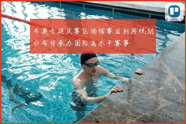 冬奥会延庆赛区场馆赛后利用规划公布将承办国际高水平赛事