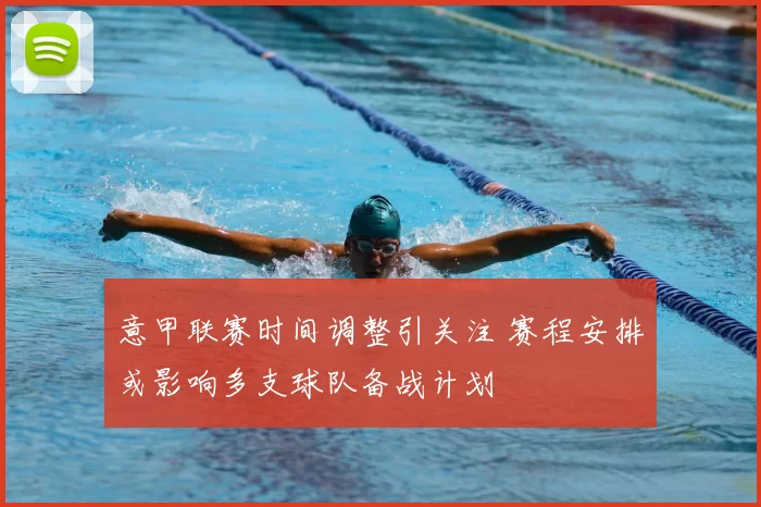 意甲联赛时间调整引关注 赛程安排或影响多支球队备战计划