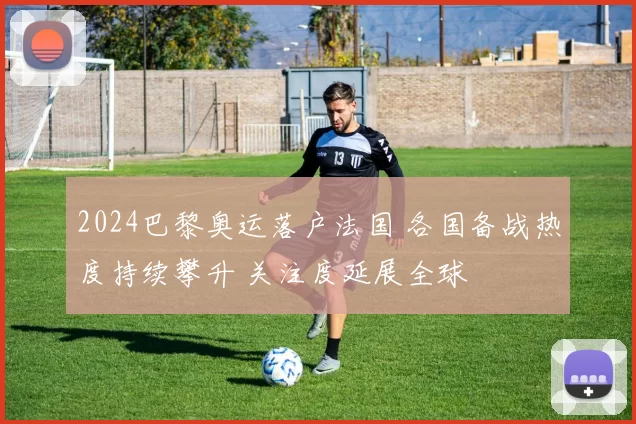 2024巴黎奥运落户法国 各国备战热度持续攀升 关注度延展全球