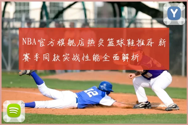 NBA官方旗舰店热卖篮球鞋推荐 新赛季同款实战性能全面解析