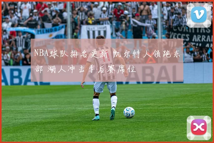 NBA球队排名更新 凯尔特人领跑东部 湖人冲击季后赛席位