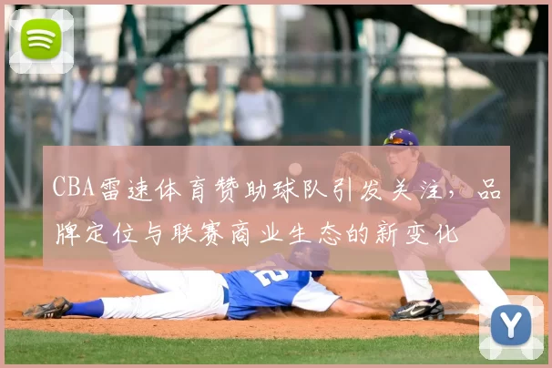 CBA雷速体育赞助球队引发关注,品牌定位与联赛商业生态的新变化