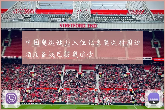 中国奥运健儿入住北京奥运村周边酒店备战巴黎奥运会