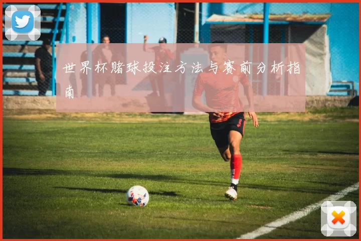 世界杯赌球投注方法与赛前分析指南
