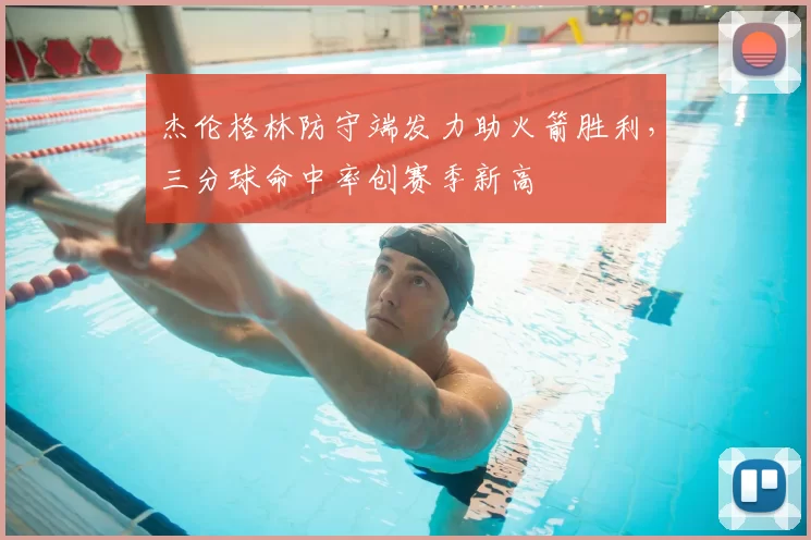 杰伦格林防守端发力助火箭胜利,三分球命中率创赛季新高