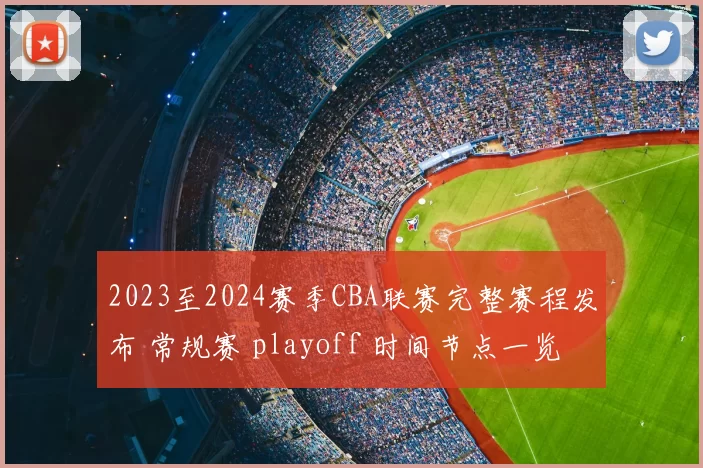 2023至2024赛季CBA联赛完整赛程发布 常规赛 playoff 时间节点一览