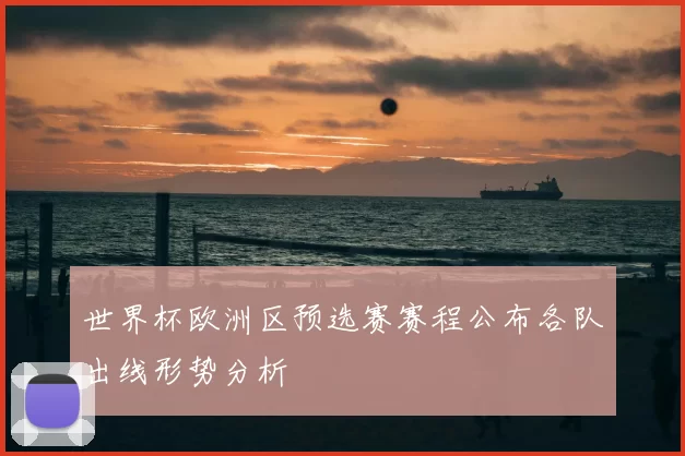 世界杯欧洲区预选赛赛程公布各队出线形势分析