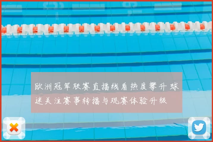 欧洲冠军联赛直播线看热度攀升 球迷关注赛事转播与观赛体验升级