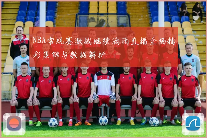 NBA常规赛激战继续滴滴直播全场精彩集锦与数据解析