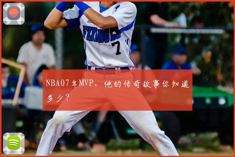 NBA07年MVP，他的传奇故事你知道多少？