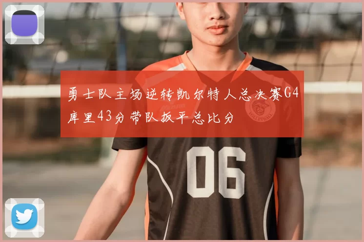 勇士队主场逆转凯尔特人总决赛G4库里43分带队扳平总比分