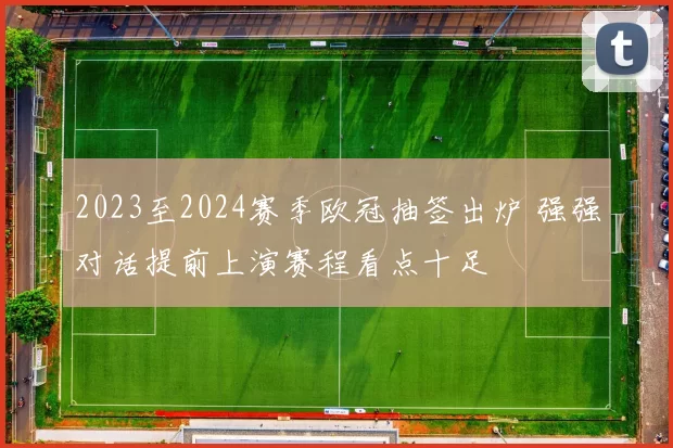 2023至2024赛季欧冠抽签出炉 强强对话提前上演赛程看点十足
