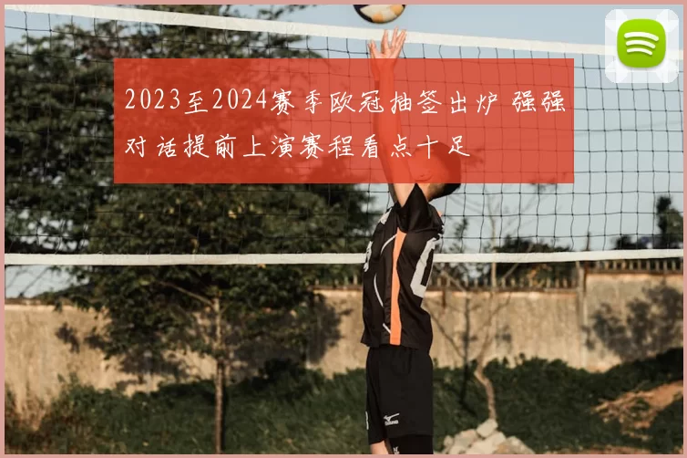 2023至2024赛季欧冠抽签出炉 强强对话提前上演赛程看点十足