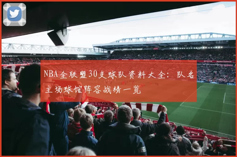 NBA全联盟30支球队资料大全：队名主场球馆阵容战绩一览