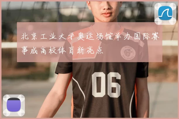 北京工业大学奥运场馆举办国际赛事成高校体育新亮点