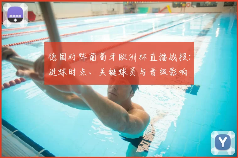德国对阵葡萄牙欧洲杯直播战报：进球时点、关键球员与晋级影响